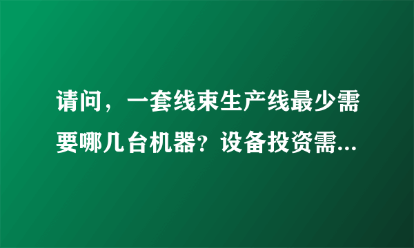 请问，一套线束生产线最少需要哪几台机器？设备投资需要多少？