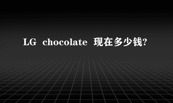 LG  chocolate  现在多少钱?