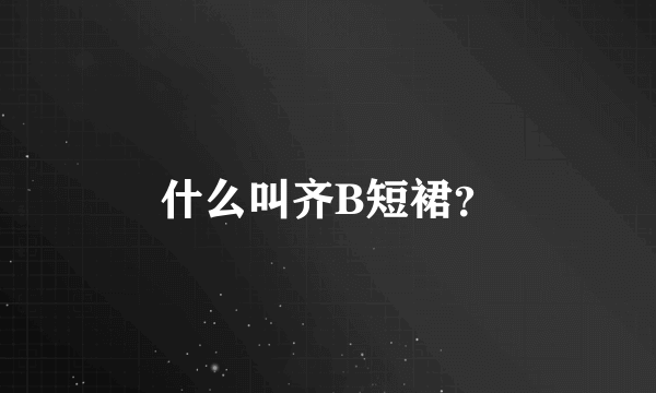 什么叫齐B短裙？