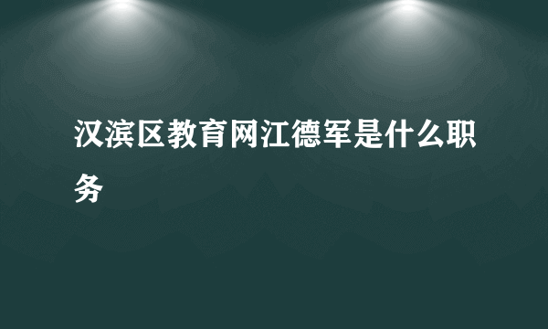 汉滨区教育网江德军是什么职务