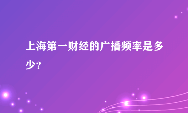 上海第一财经的广播频率是多少？