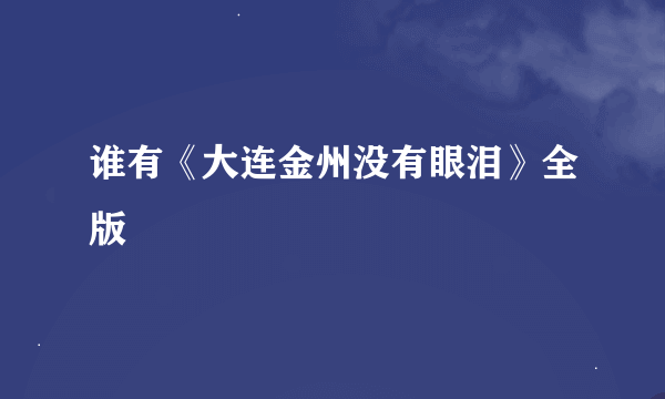 谁有《大连金州没有眼泪》全版