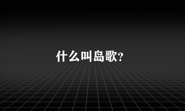 什么叫岛歌？