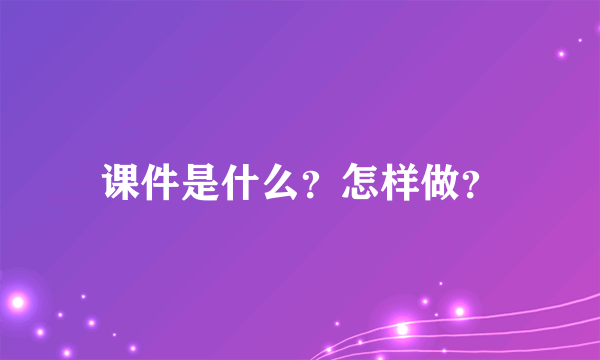 课件是什么？怎样做？