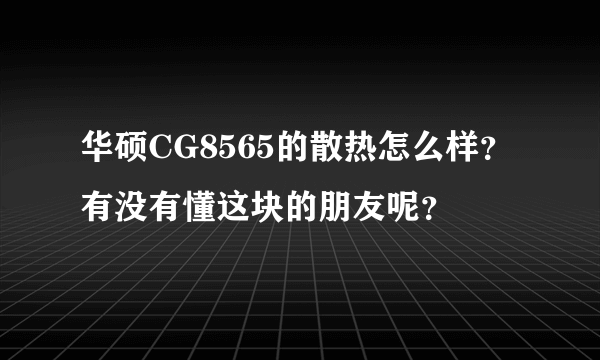 华硕CG8565的散热怎么样？有没有懂这块的朋友呢？