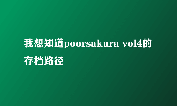 我想知道poorsakura vol4的存档路径