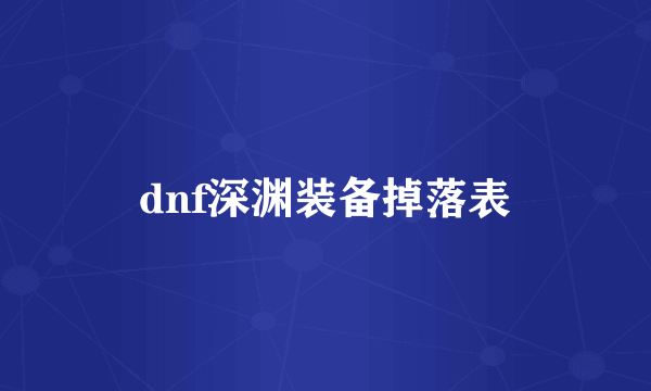 dnf深渊装备掉落表