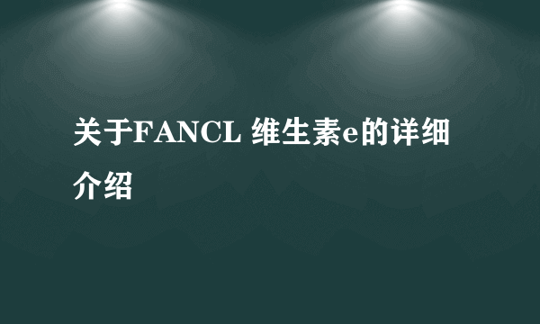 关于FANCL 维生素e的详细介绍