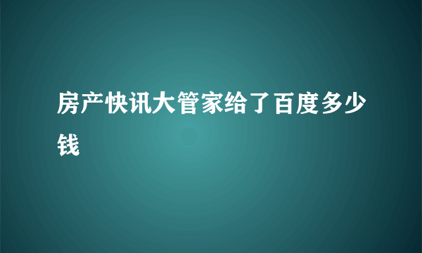 房产快讯大管家给了百度多少钱