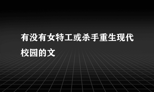 有没有女特工或杀手重生现代校园的文