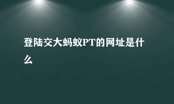 登陆交大蚂蚁PT的网址是什么