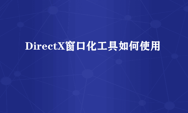 DirectX窗口化工具如何使用