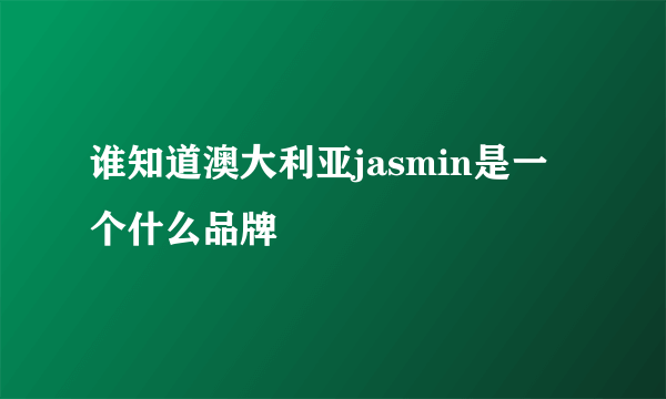 谁知道澳大利亚jasmin是一个什么品牌