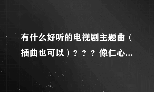 有什么好听的电视剧主题曲（插曲也可以）？？？像仁心解码II主题曲 萧正楠的围墙、巴不得妈妈主题曲 谢东