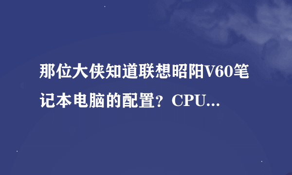 那位大侠知道联想昭阳V60笔记本电脑的配置？CPU、主频、硬盘大小、内存大小等具体值。