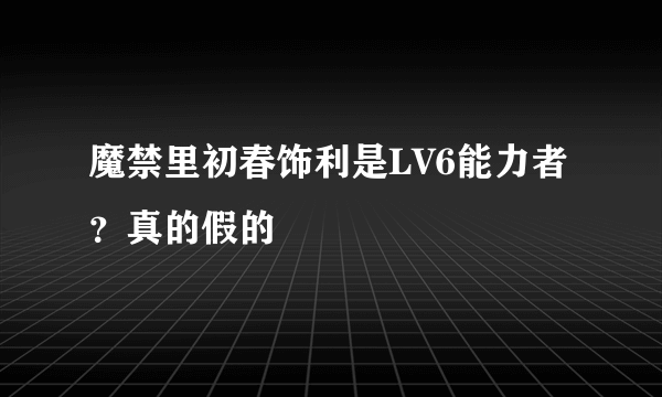 魔禁里初春饰利是LV6能力者？真的假的