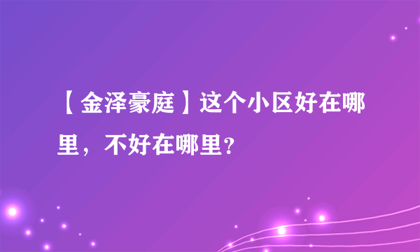 【金泽豪庭】这个小区好在哪里，不好在哪里？