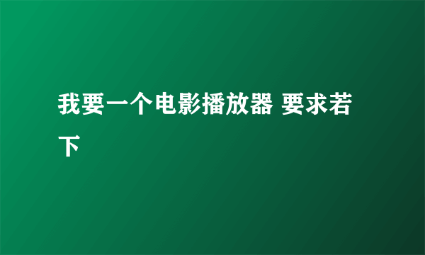 我要一个电影播放器 要求若下