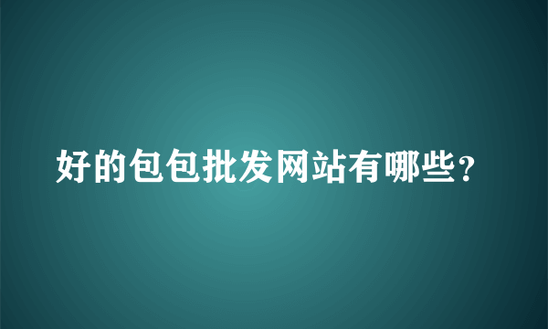 好的包包批发网站有哪些？