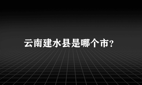 云南建水县是哪个市？