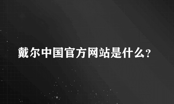 戴尔中国官方网站是什么？