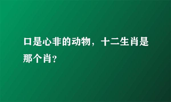 口是心非的动物，十二生肖是那个肖？