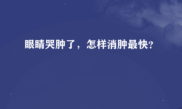 眼睛哭肿了，怎样消肿最快？