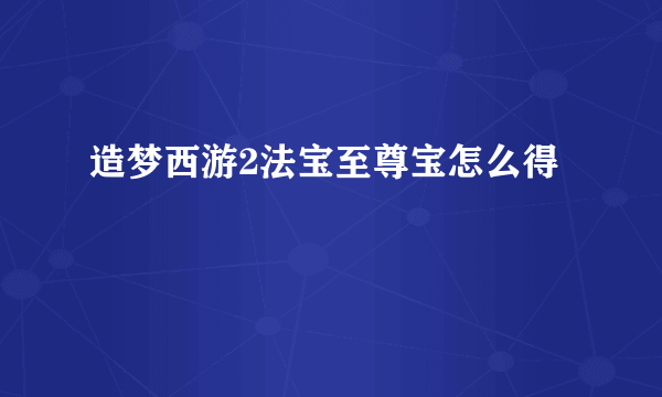 造梦西游2法宝至尊宝怎么得