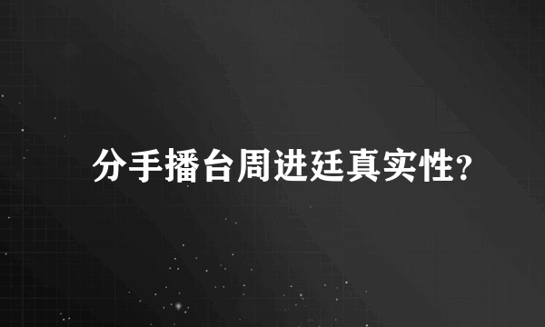 　分手播台周进廷真实性？