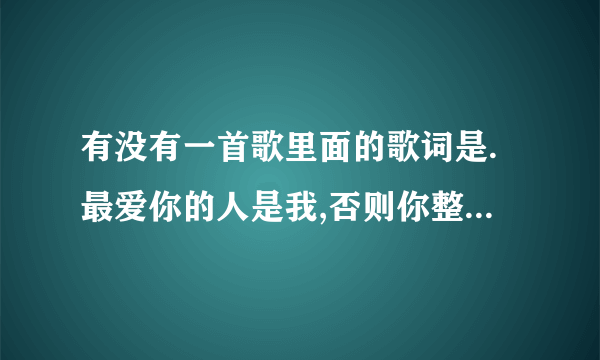 有没有一首歌里面的歌词是.最爱你的人是我,否则你整么让我.叫什么?