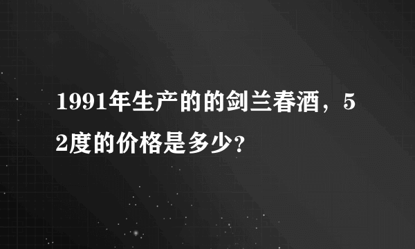 1991年生产的的剑兰春酒，52度的价格是多少？