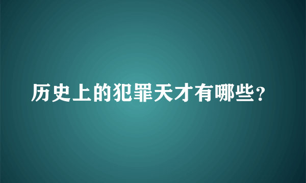 历史上的犯罪天才有哪些？