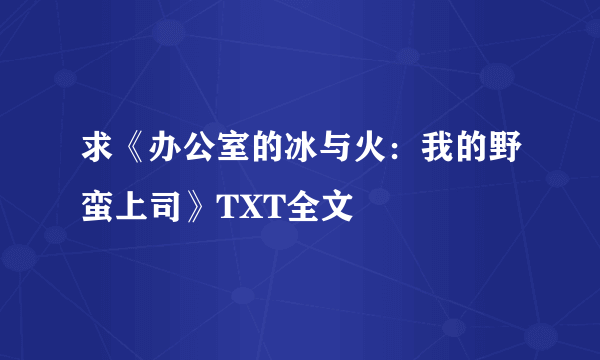 求《办公室的冰与火：我的野蛮上司》TXT全文