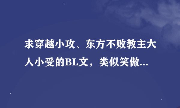 求穿越小攻、东方不败教主大人小受的BL文，类似笑傲江湖之非常故事和东方不败之暖阳一类的温馨文，要简介