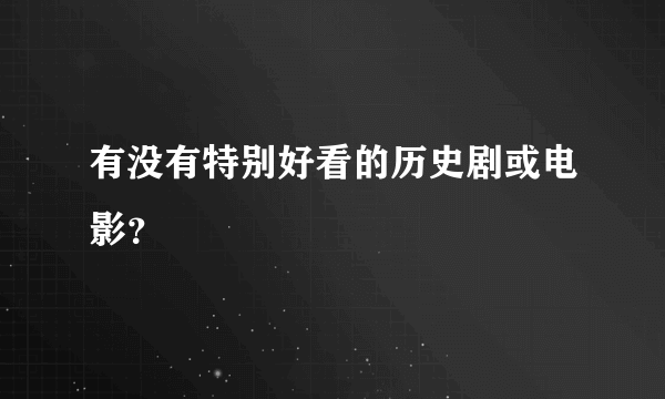 有没有特别好看的历史剧或电影？