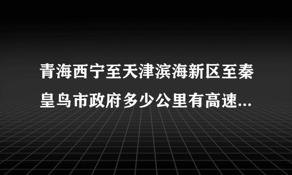 青海西宁至天津滨海新区至秦皇鸟市政府多少公里有高速公路地图