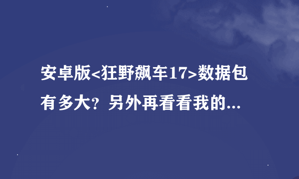 安卓版<狂野飙车17>数据包有多大？另外再看看我的手机配置能不能流畅玩？