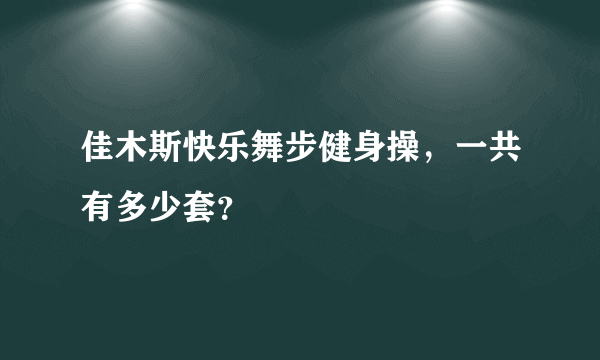 佳木斯快乐舞步健身操，一共有多少套？