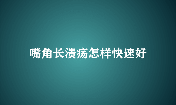 嘴角长溃疡怎样快速好