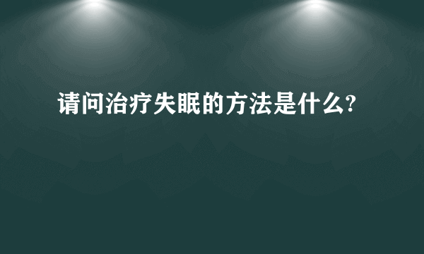 请问治疗失眠的方法是什么?