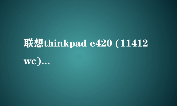 联想thinkpad e420 (11412wc)这款笔记本如何？