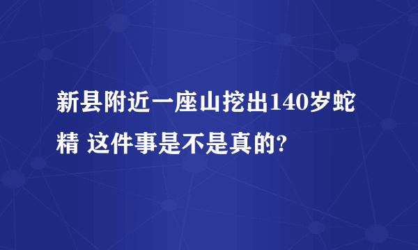 新县附近一座山挖出140岁蛇精 这件事是不是真的?