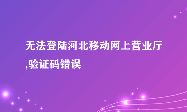 无法登陆河北移动网上营业厅,验证码错误