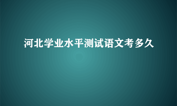 河北学业水平测试语文考多久