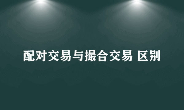 配对交易与撮合交易 区别