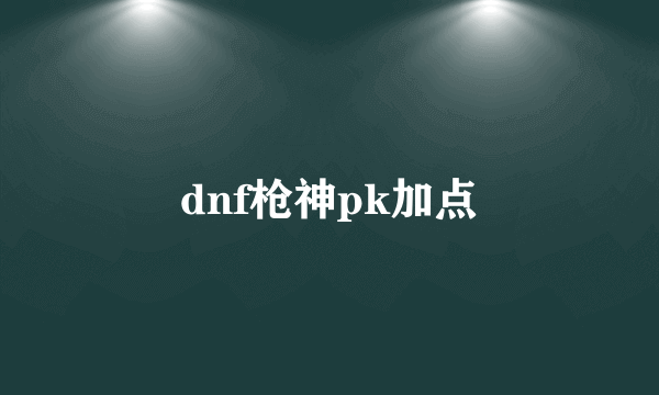 dnf枪神pk加点