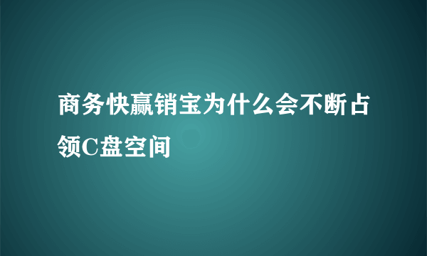 商务快赢销宝为什么会不断占领C盘空间