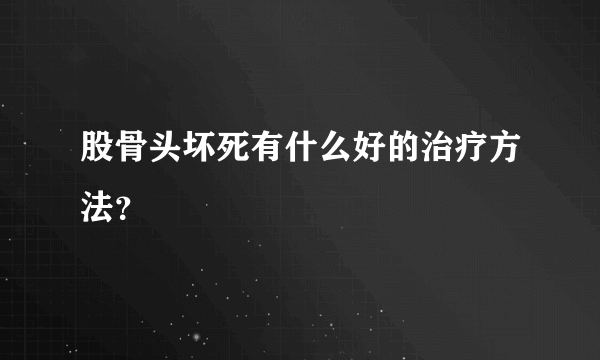 股骨头坏死有什么好的治疗方法？