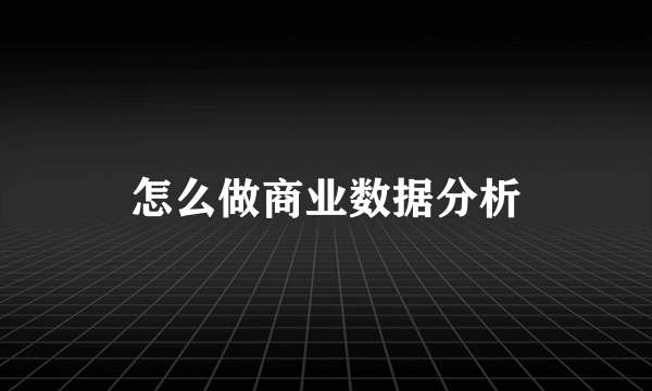 怎么做商业数据分析