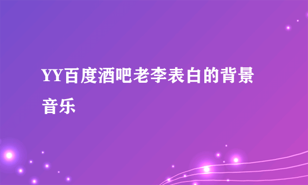 YY百度酒吧老李表白的背景音乐